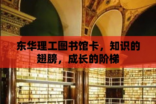 東華理工圖書館卡，知識的翅膀，成長的階梯