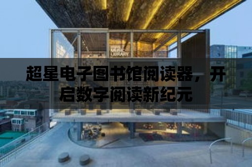 超星電子圖書館閱讀器，開啟數(shù)字閱讀新紀元