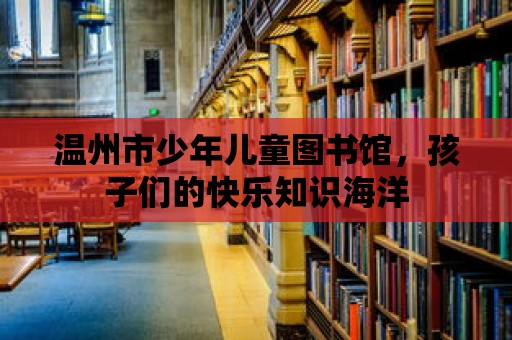 溫州市少年兒童圖書館，孩子們的快樂知識海洋