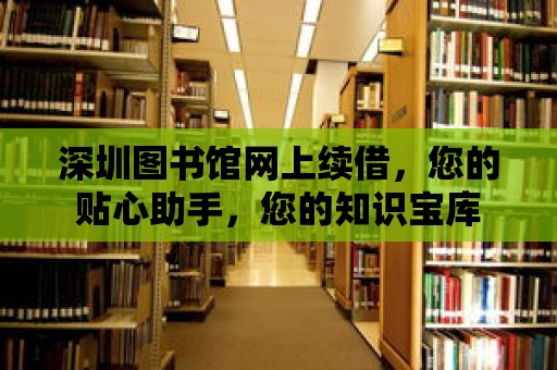 深圳圖書館網上續借，您的貼心助手，您的知識寶庫