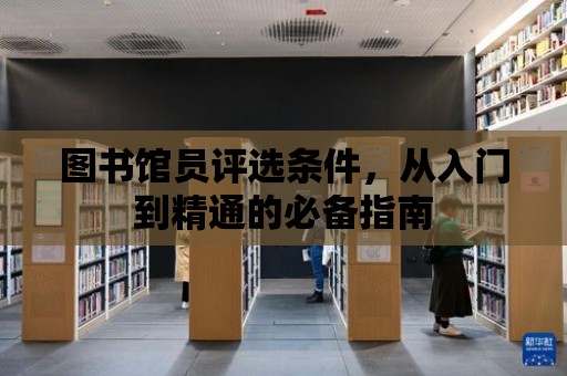 圖書館員評選條件，從入門到精通的必備指南