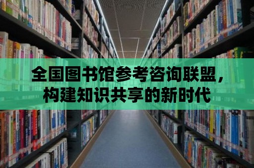 全國圖書館參考咨詢聯盟，構建知識共享的新時代