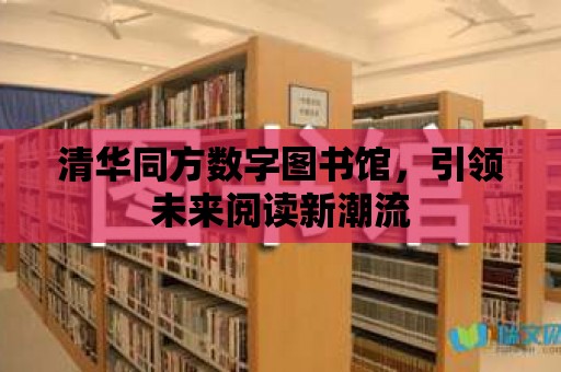 清華同方數字圖書館，引領未來閱讀新潮流