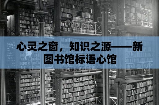 心靈之窗，知識之源——新圖書館標語心館