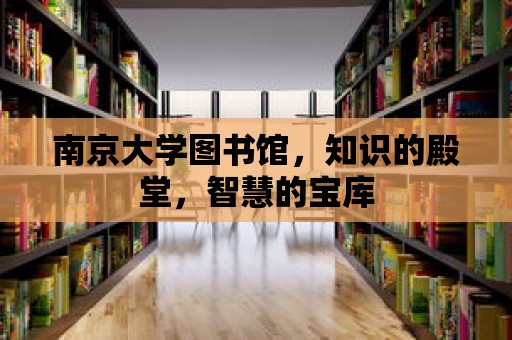 南京大學圖書館，知識的殿堂，智慧的寶庫