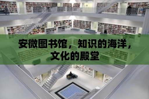 安微圖書館，知識的海洋，文化的殿堂