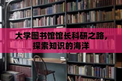 大學圖書館館長科研之路，探索知識的海洋