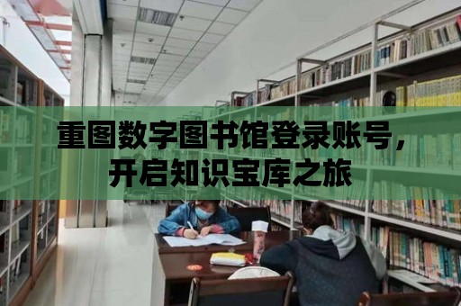 重圖數字圖書館登錄賬號，開啟知識寶庫之旅