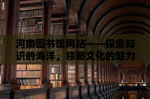 河南圖書館網(wǎng)站——探索知識(shí)的海洋，領(lǐng)略文化的魅力