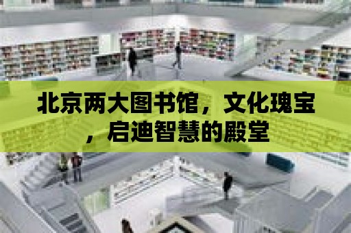 北京兩大圖書館，文化瑰寶，啟迪智慧的殿堂