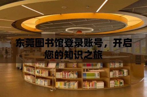 東莞圖書館登錄賬號(hào)，開啟您的知識(shí)之旅