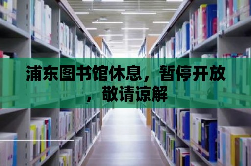 浦東圖書館休息，暫停開放，敬請諒解