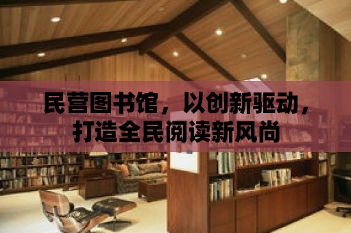 民營圖書館，以創新驅動，打造全民閱讀新風尚