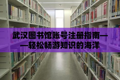 武漢圖書館賬號(hào)注冊(cè)指南——輕松暢游知識(shí)的海洋