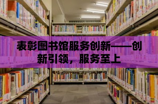 表彰圖書館服務創新——創新引領，服務至上