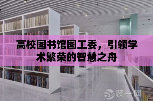 高校圖書館圖工委，引領學術繁榮的智慧之舟