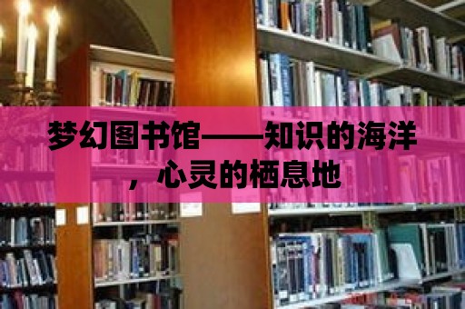 夢幻圖書館——知識的海洋，心靈的棲息地