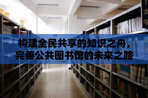 構建全民共享的知識之舟，完善公共圖書館的未來之路