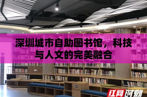 深圳城市自助圖書館，科技與人文的完美融合