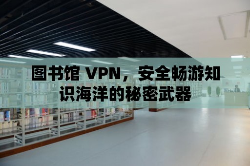 圖書館 VPN，安全暢游知識海洋的秘密武器