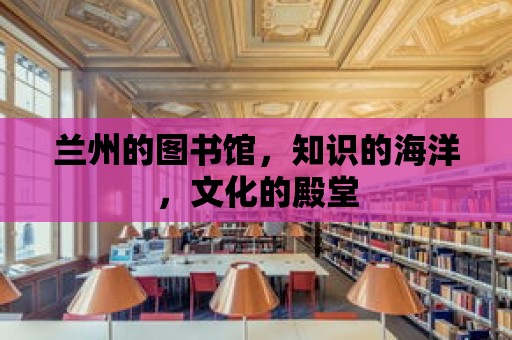 蘭州的圖書館，知識的海洋，文化的殿堂