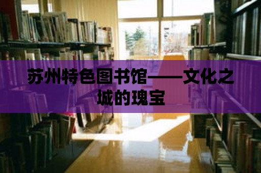 蘇州特色圖書館——文化之城的瑰寶