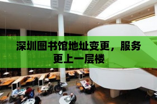 深圳圖書館地址變更，服務更上一層樓