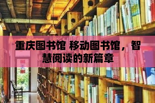 重慶圖書館 移動圖書館，智慧閱讀的新篇章