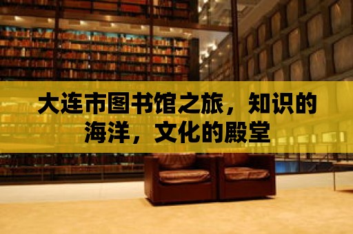 大連市圖書館之旅，知識的海洋，文化的殿堂