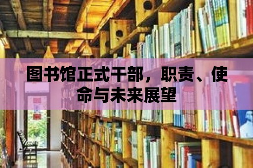 圖書館正式干部，職責(zé)、使命與未來展望