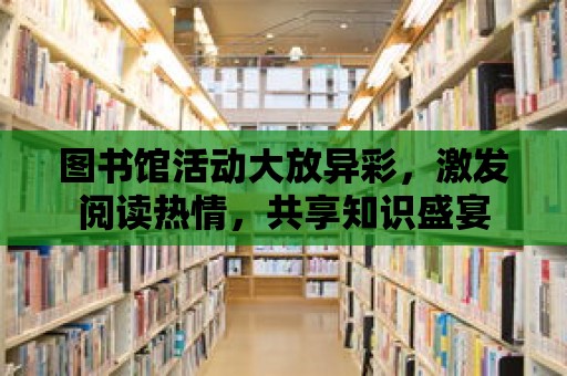 圖書館活動大放異彩，激發閱讀熱情，共享知識盛宴