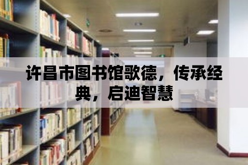 許昌市圖書館歌德，傳承經典，啟迪智慧