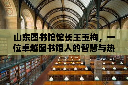 山東圖書館館長王玉梅，一位卓越圖書館人的智慧與熱情