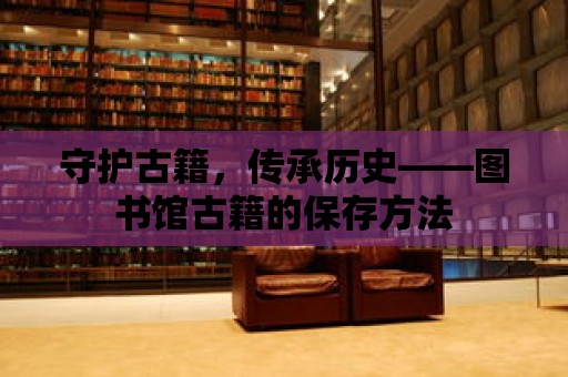 守護古籍，傳承歷史——圖書館古籍的保存方法