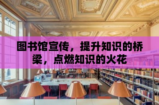 圖書館宣傳，提升知識的橋梁，點燃知識的火花