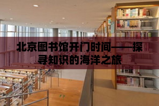 北京圖書館開門時間——探尋知識的海洋之旅