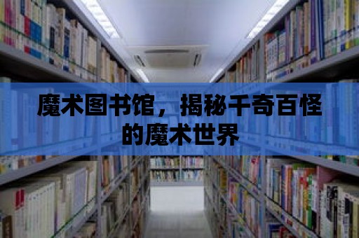 魔術圖書館，揭秘千奇百怪的魔術世界