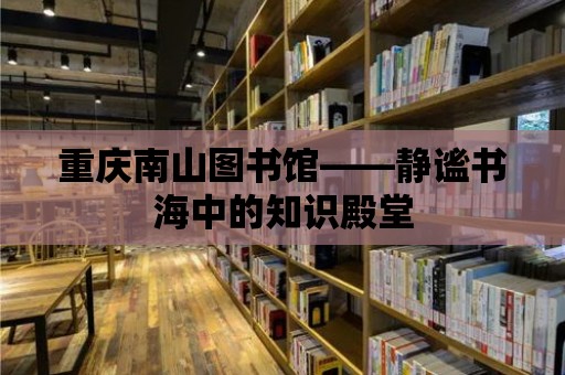 重慶南山圖書館——靜謐書海中的知識殿堂