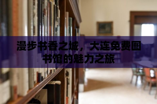 漫步書香之城，大連免費圖書館的魅力之旅