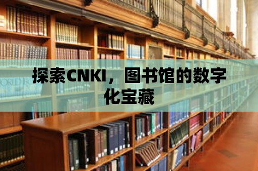 探索CNKI，圖書館的數字化寶藏