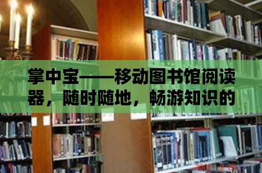 掌中寶——移動圖書館閱讀器，隨時隨地，暢游知識的海洋