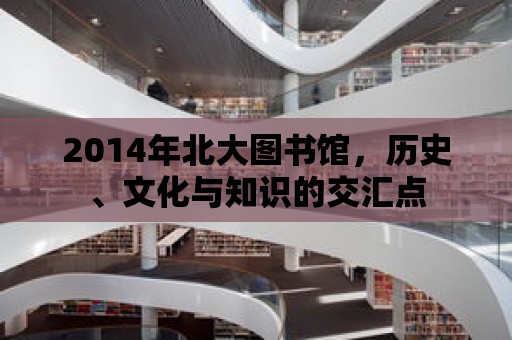 2014年北大圖書館，歷史、文化與知識的交匯點