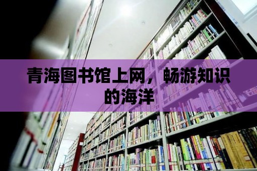 青海圖書館上網，暢游知識的海洋