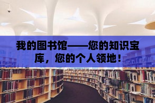 我的圖書館——您的知識寶庫，您的個(gè)人領(lǐng)地！