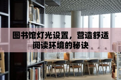 圖書館燈光設置，營造舒適閱讀環境的秘訣