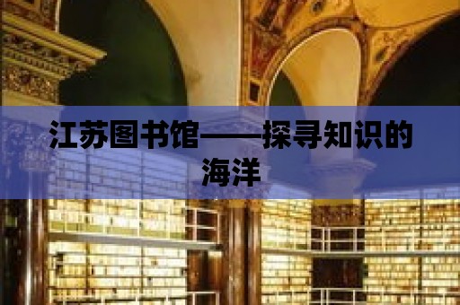 江蘇圖書館——探尋知識的海洋