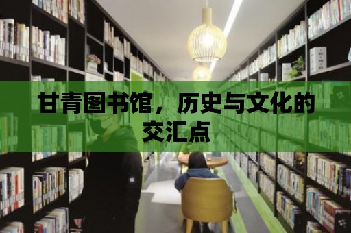 甘青圖書館，歷史與文化的交匯點(diǎn)