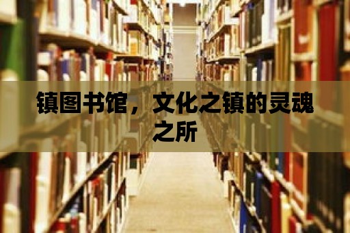 鎮圖書館，文化之鎮的靈魂之所