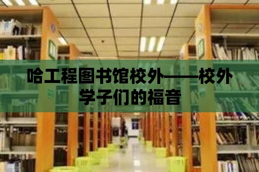 哈工程圖書館校外——校外學子們的福音