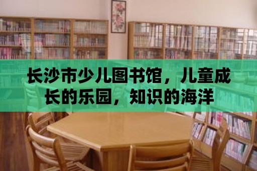 長沙市少兒圖書館，兒童成長的樂園，知識的海洋